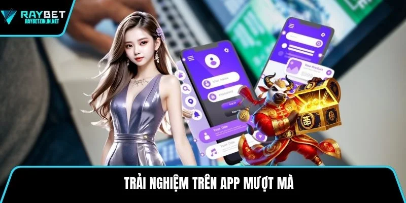 Trải nghiệm trên app mượt mà