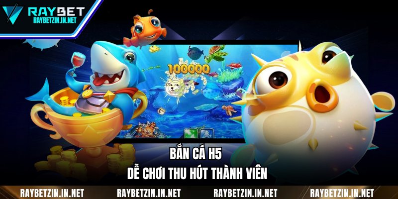 Bắn Cá H5 dễ chơi thu hút thành viên