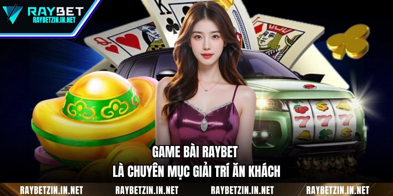 Game bài RAYBET là chuyên mục giải trí ăn khách