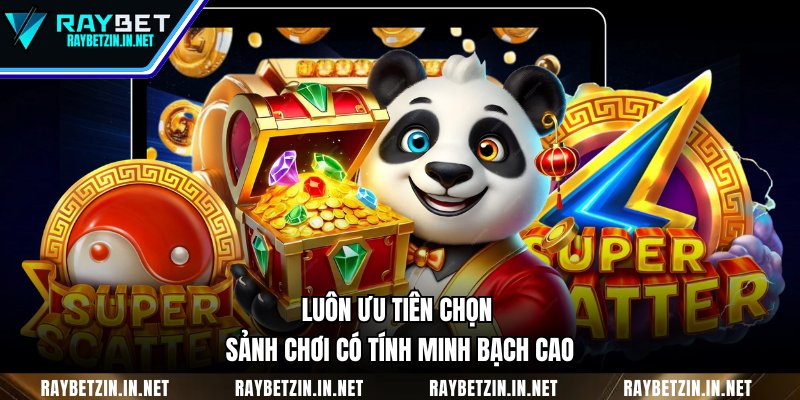 Luôn ưu tiên chọn sảnh chơi có tính minh bạch cao