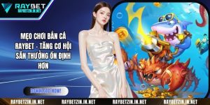 Mẹo Chơi Bắn Cá RAYBET - Tăng Cơ Hội Săn Thưởng Ổn Định Hơn
