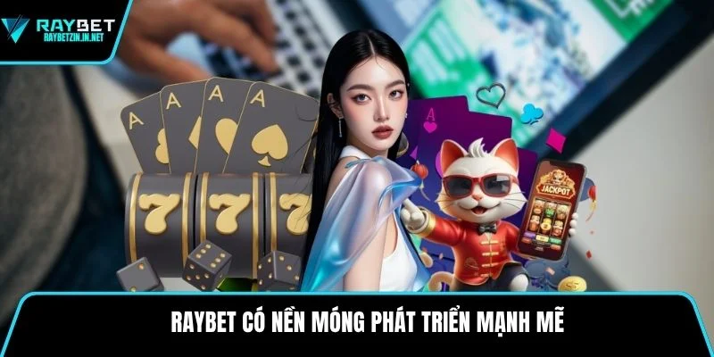 Raybet có nền móng phát triển mạnh mẽ